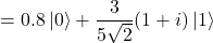 \[= 0.8\,|0\rangle + \frac{3}{5\sqrt{2}}(1+i)\,|1\rangle\]