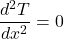 \[\frac{d^2T}{dx^2}=0\]