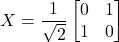 \[X = \frac{1}{\sqrt{2}} \begin{bmatrix} 0 & 1 \\ 1 & 0 \end{bmatrix}\]