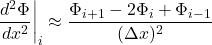 \[\left.\frac{d^2\Phi}{dx^2}\right|_i \approx \frac{\Phi_{i+1} - 2\Phi_i + \Phi_{i-1}}{(\Delta x)^2}\]
