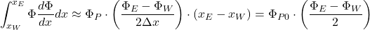 \[ \int_{x_W}^{x_E} \Phi \frac{d\Phi}{dx} dx \approx \Phi_P \cdot \left(\frac{\Phi_E - \Phi_W}{2\Delta x}\right) \cdot (x_E - x_W) = \Phi_{P0} \cdot \left(\frac{\Phi_E - \Phi_W}{2}\right)\]