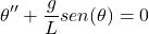 \[\theta'' + \frac{g}{L} sen(\theta) = 0\]