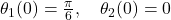 \theta_1(0) = \frac{\pi}{6}, \quad \theta_2(0) = 0