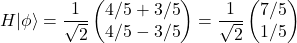 \[H|\phi\rangle = \frac{1}{\sqrt{2}}\begin{pmatrix}4/5 + 3/5\\ 4/5 - 3/5\end{pmatrix}= \frac{1}{\sqrt{2}}\begin{pmatrix}7/5\\ 1/5\end{pmatrix}\]