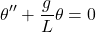 \[\theta'' + \frac{g}{L} \theta = 0\]