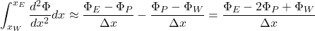 \[\int_{x_W}^{x_E} \frac{d^2\Phi}{dx^2} dx \approx \frac{\Phi_E - \Phi_P}{\Delta x} - \frac{\Phi_P - \Phi_W}{\Delta x} = \frac{\Phi_E - 2\Phi_P + \Phi_W}{\Delta x}\]