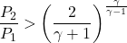 \[\frac{P_2}{P_1} > \left( \frac{2}{\gamma+1} \right)^{\frac{\gamma}{\gamma - 1}}\]
