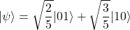 \[|\psi\rangle = \sqrt{\frac{2}{5}} |01\rangle + \sqrt{\frac{3}{5}} |10\rangle\]