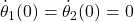 \dot{\theta}_1(0) = \dot{\theta}_2(0) = 0