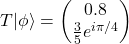 \[T|\phi\rangle=\begin{pmatrix}0.8\\ \frac{3}{5}e^{i\pi/4}\end{pmatrix}\]