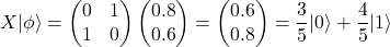 \[X|\phi\rangle =\begin{pmatrix}0&1\\ 1&0\end{pmatrix}\begin{pmatrix}0.8\\0.6\end{pmatrix}=\begin{pmatrix}0.6\\ 0.8\end{pmatrix}= \frac{3}{5}|0\rangle + \frac{4}{5}|1\rangle\]