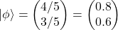\[|\phi\rangle=\begin{pmatrix}4/5\\ 3/5\end{pmatrix}=\begin{pmatrix}0.8\\ 0.6\end{pmatrix}\]